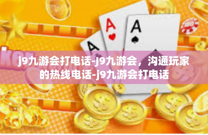 j9九游会打电话-J9九游会，沟通玩家的热线电话-j9九游会打电话