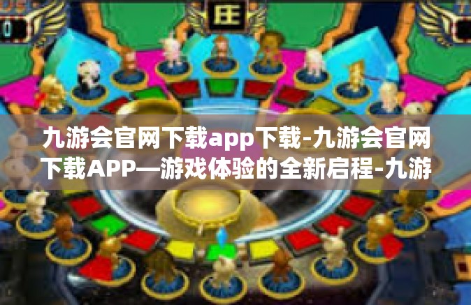 九游会官网下载app下载-九游会官网下载APP—游戏体验的全新启程-九游会官网下载app下载