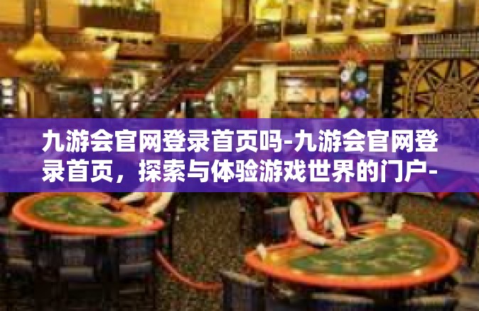 九游会官网登录首页吗-九游会官网登录首页，探索与体验游戏世界的门户-九游会官网登录首页吗