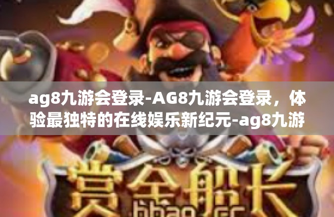 ag8九游会登录-AG8九游会登录，体验最独特的在线娱乐新纪元-ag8九游会登录