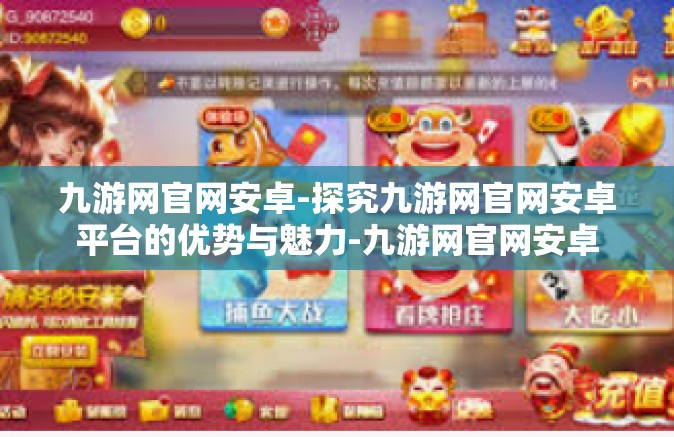 九游网官网安卓-探究九游网官网安卓平台的优势与魅力-九游网官网安卓