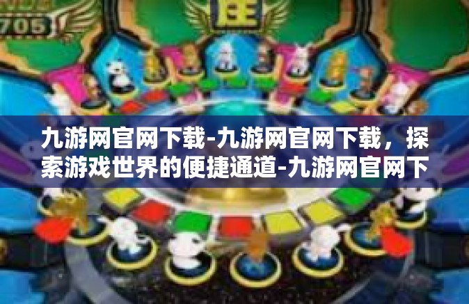 九游网官网下载-九游网官网下载，探索游戏世界的便捷通道-九游网官网下载