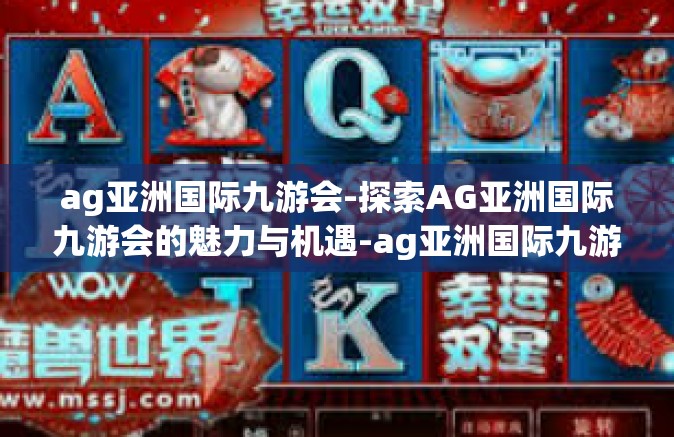 ag亚洲国际九游会-探索AG亚洲国际九游会的魅力与机遇-ag亚洲国际九游会