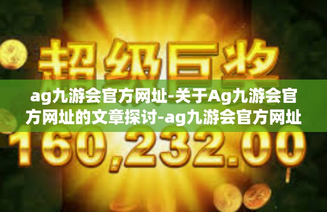 ag九游会官方网址-关于Ag九游会官方网址的文章探讨-ag九游会官方网址