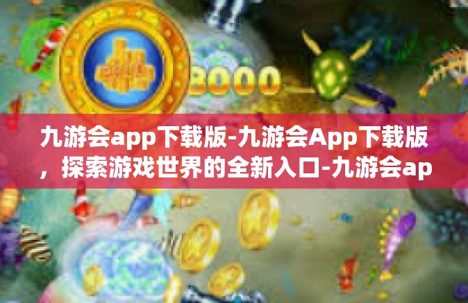 九游会app下载版-九游会App下载版，探索游戏世界的全新入口-九游会app下载版