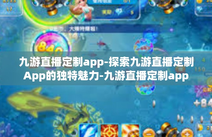 九游直播定制app-探索九游直播定制App的独特魅力-九游直播定制app