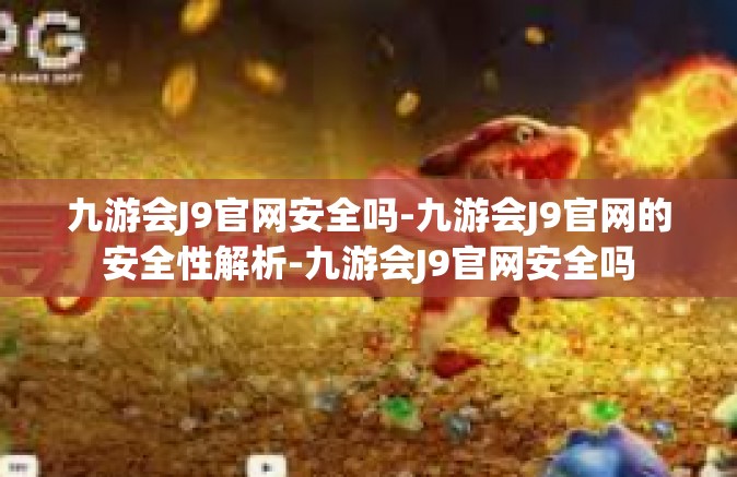 九游会J9官网安全吗-九游会J9官网的安全性解析-九游会J9官网安全吗