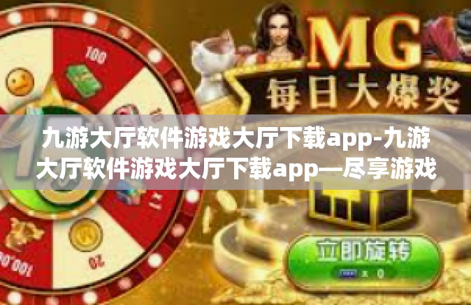 九游大厅软件游戏大厅下载app-九游大厅软件游戏大厅下载app—尽享游戏盛宴的首选平台-九游大厅软件游戏大厅下载app