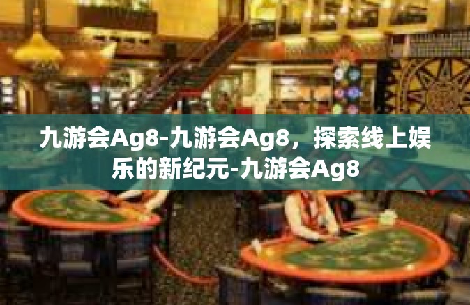 九游会Ag8-九游会Ag8，探索线上娱乐的新纪元-九游会Ag8