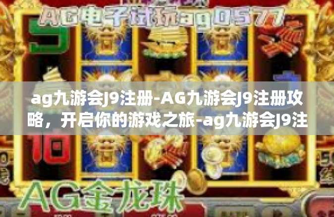 ag九游会J9注册-AG九游会J9注册攻略，开启你的游戏之旅-ag九游会J9注册