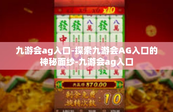九游会ag入口-探索九游会AG入口的神秘面纱-九游会ag入口