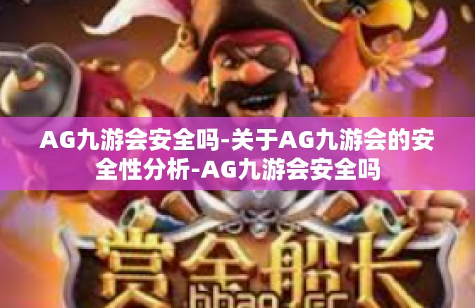 AG九游会安全吗-关于AG九游会的安全性分析-AG九游会安全吗