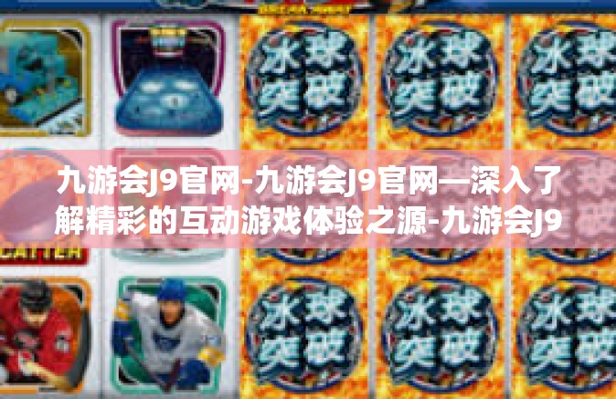 九游会J9官网-九游会J9官网—深入了解精彩的互动游戏体验之源-九游会J9官网