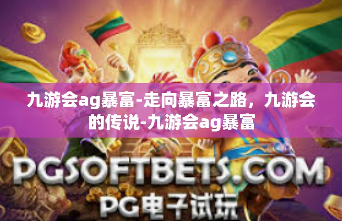 九游会ag暴富-走向暴富之路，九游会的传说-九游会ag暴富