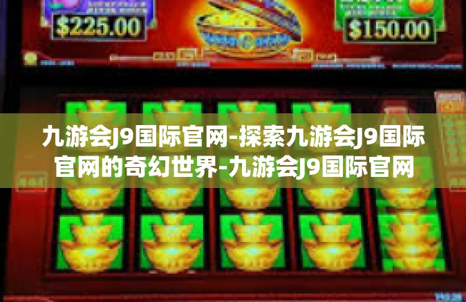九游会J9国际官网-探索九游会J9国际官网的奇幻世界-九游会J9国际官网