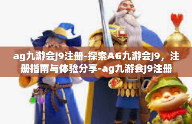 ag九游会J9注册-探索AG九游会J9，注册指南与体验分享-ag九游会J9注册