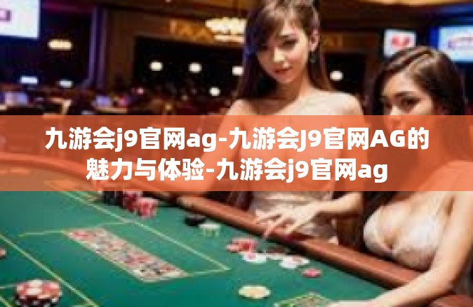 九游会j9官网ag-九游会J9官网AG的魅力与体验-九游会j9官网ag