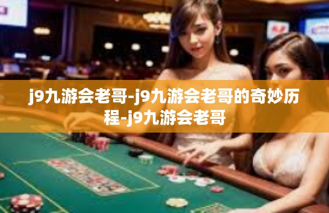 j9九游会老哥-j9九游会老哥的奇妙历程-j9九游会老哥
