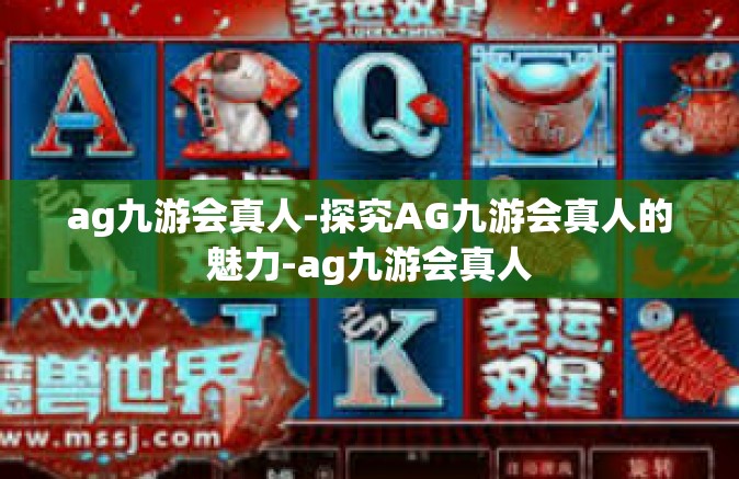 ag九游会真人-探究AG九游会真人的魅力-ag九游会真人
