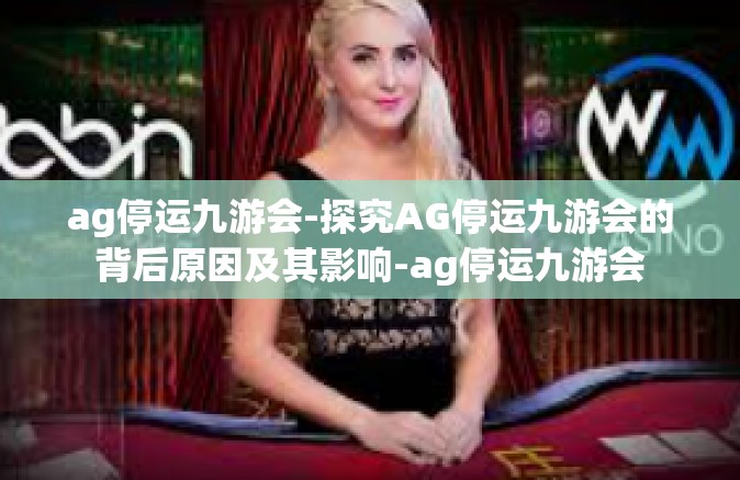 ag停运九游会-探究AG停运九游会的背后原因及其影响-ag停运九游会