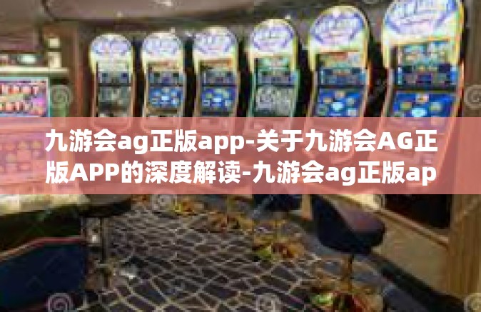九游会ag正版app-关于九游会AG正版APP的深度解读-九游会ag正版app