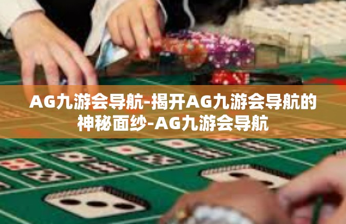 AG九游会导航-揭开AG九游会导航的神秘面纱-AG九游会导航