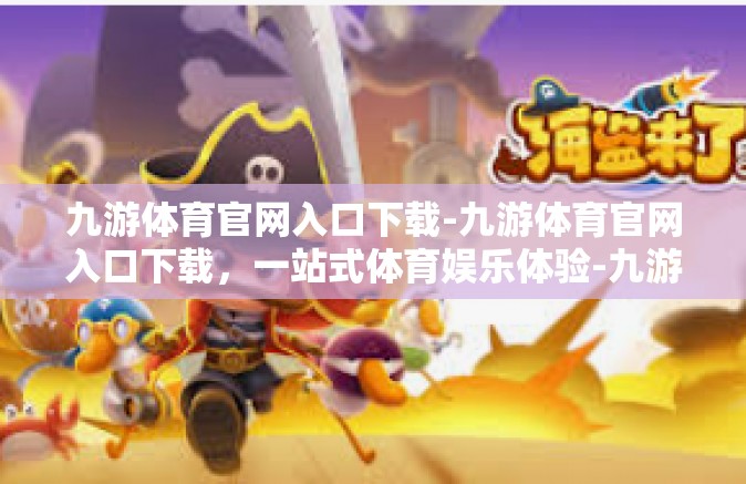 九游体育官网入口下载-九游体育官网入口下载，一站式体育娱乐体验-九游体育官网入口下载