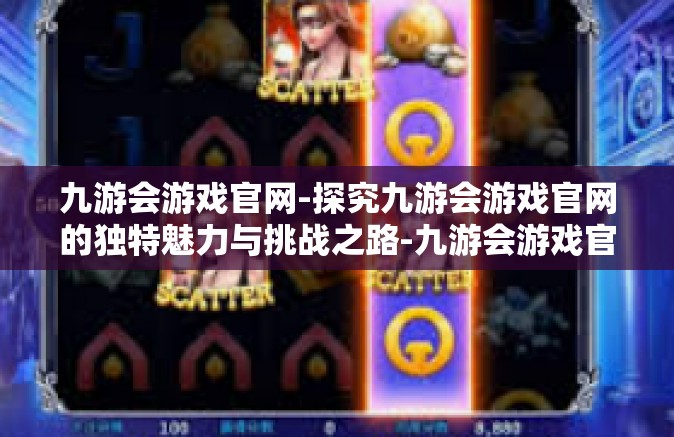 九游会游戏官网-探究九游会游戏官网的独特魅力与挑战之路-九游会游戏官网