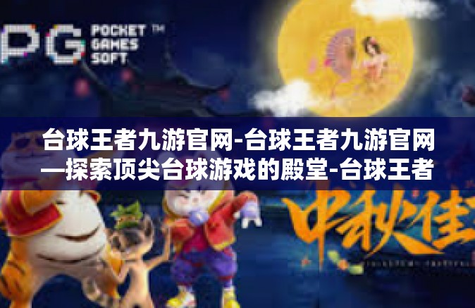 台球王者九游官网-台球王者九游官网—探索顶尖台球游戏的殿堂-台球王者九游官网