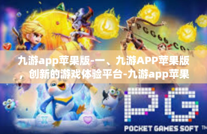 九游app苹果版-一、九游APP苹果版，创新的游戏体验平台-九游app苹果版