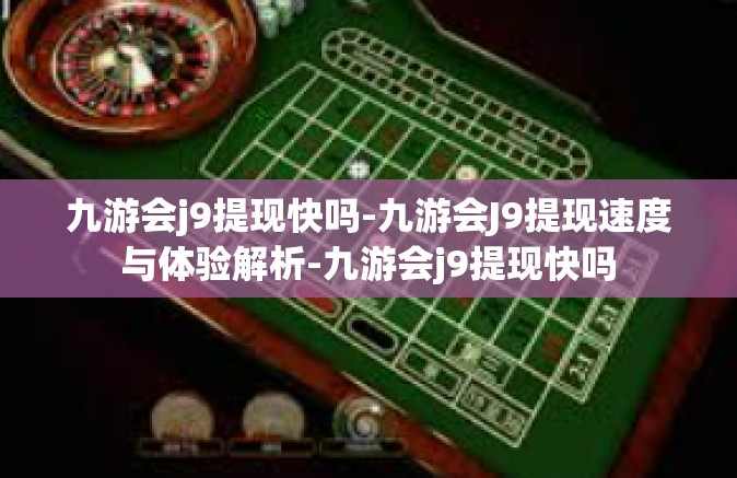 九游会j9提现快吗-九游会J9提现速度与体验解析-九游会j9提现快吗