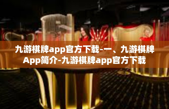 九游棋牌app官方下载-一、九游棋牌App简介-九游棋牌app官方下载