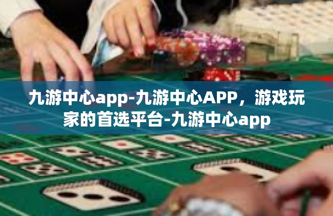 九游中心app-九游中心APP，游戏玩家的首选平台-九游中心app