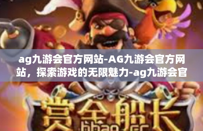 ag九游会官方网站-AG九游会官方网站，探索游戏的无限魅力-ag九游会官方网站