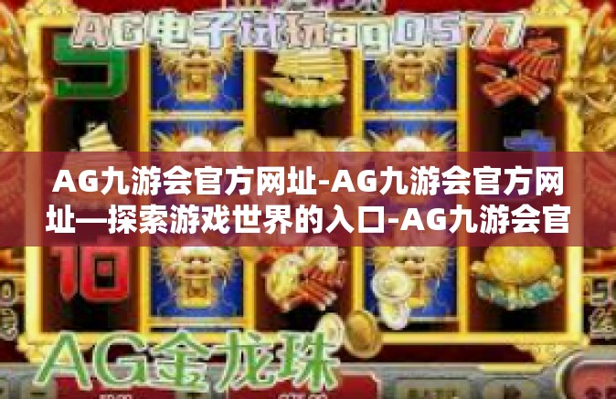 AG九游会官方网址-AG九游会官方网址—探索游戏世界的入口-AG九游会官方网址