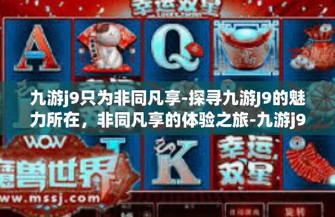 九游j9只为非同凡享-探寻九游J9的魅力所在，非同凡享的体验之旅-九游j9只为非同凡享