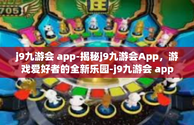 j9九游会 app-揭秘j9九游会App，游戏爱好者的全新乐园-j9九游会 app