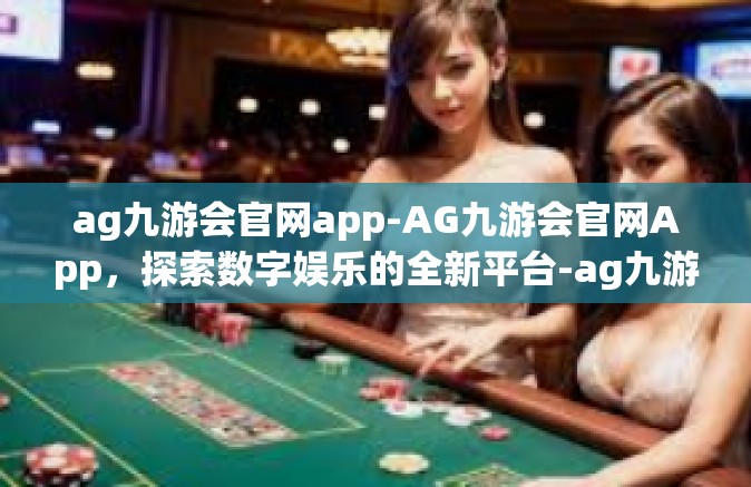 ag九游会官网app-AG九游会官网App，探索数字娱乐的全新平台-ag九游会官网app