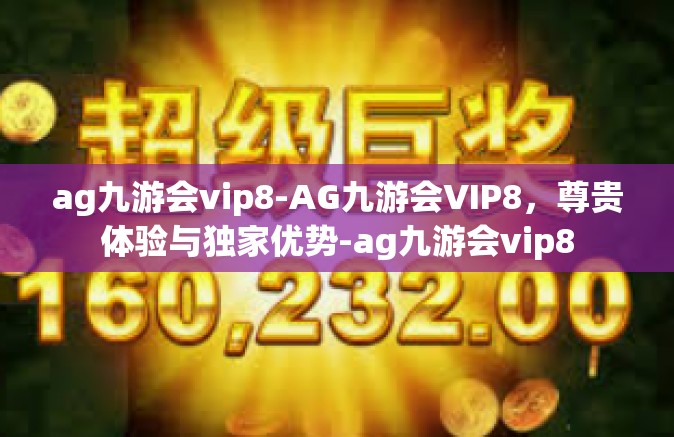 ag九游会vip8-AG九游会VIP8，尊贵体验与独家优势-ag九游会vip8
