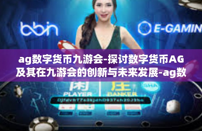 ag数字货币九游会-探讨数字货币AG及其在九游会的创新与未来发展-ag数字货币九游会