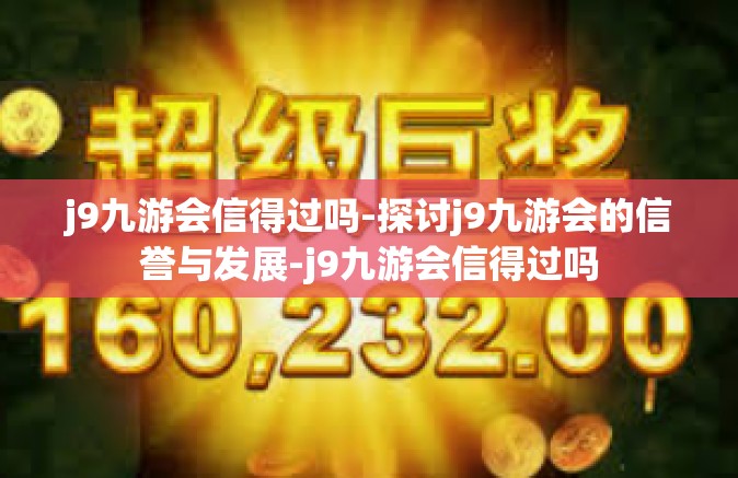 j9九游会信得过吗-探讨j9九游会的信誉与发展-j9九游会信得过吗