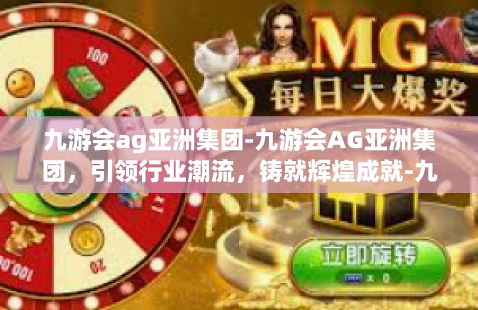 九游会ag亚洲集团-九游会AG亚洲集团，引领行业潮流，铸就辉煌成就-九游会ag亚洲集团