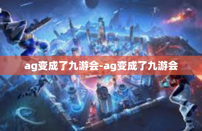 ag变成了九游会-ag变成了九游会