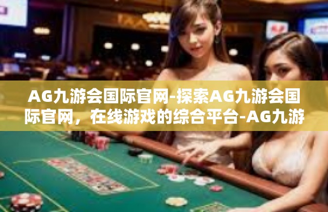 AG九游会国际官网-探索AG九游会国际官网，在线游戏的综合平台-AG九游会国际官网