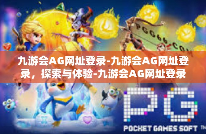 九游会AG网址登录-九游会AG网址登录，探索与体验-九游会AG网址登录