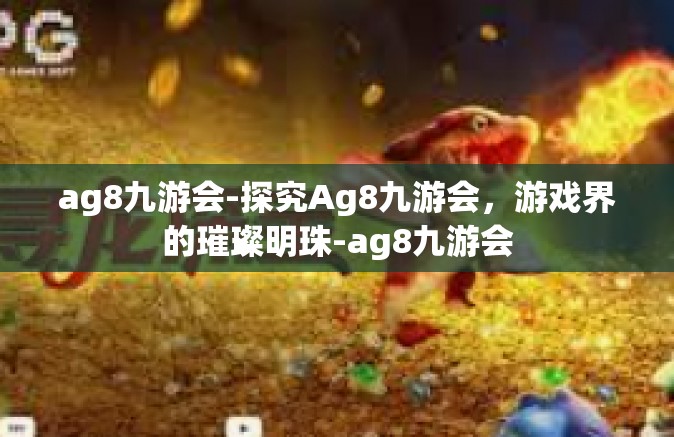 ag8九游会-探究Ag8九游会，游戏界的璀璨明珠-ag8九游会