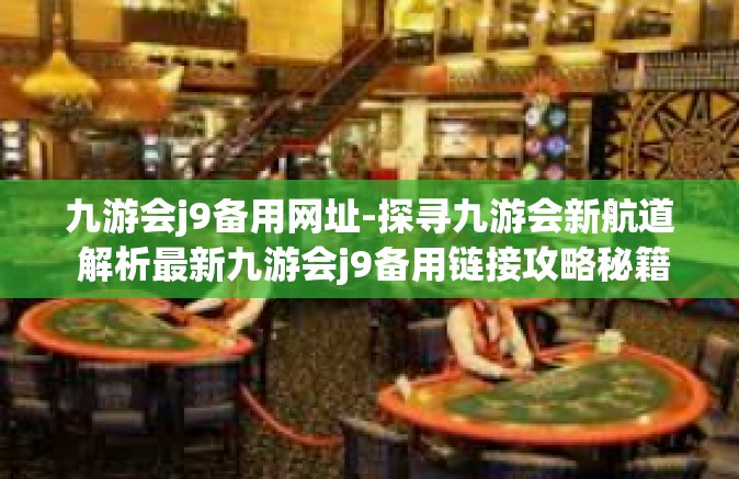 九游会j9备用网址-探寻九游会新航道 解析最新九游会j9备用链接攻略秘籍-九游会j9备用网址