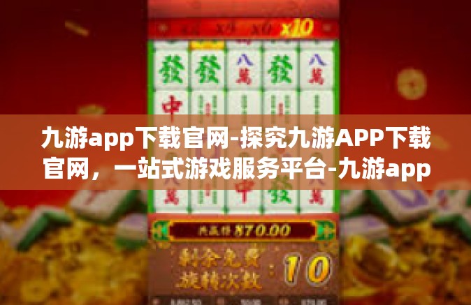 九游app下载官网-探究九游APP下载官网，一站式游戏服务平台-九游app下载官网