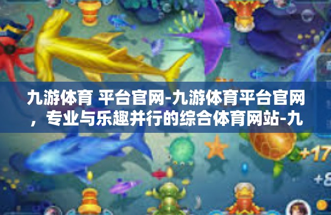 九游体育 平台官网-九游体育平台官网，专业与乐趣并行的综合体育网站-九游体育 平台官网