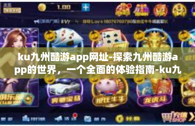 ku九州酷游app网址-探索九州酷游app的世界，一个全面的体验指南-ku九州酷游app网址